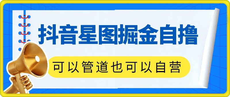 1120-抖音星图掘金自撸，可以管道也可以自营，日入1k【揭秘】