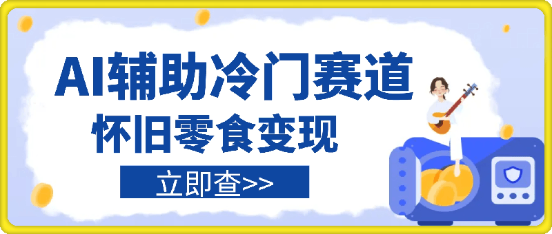 1120-AI辅助冷门赛道怀旧零食变现，操作简单，门槛低，日入多张