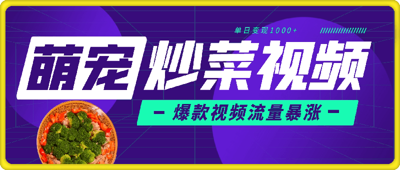 1120-萌宠炒菜视频，爆款视频流量暴涨，单日变现1k⭐萌宠炒菜视频，爆款视频流量暴涨，单日变现1000