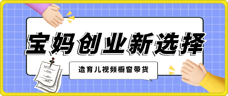 1120-宝妈创业新选择：10分钟打造育儿视频橱窗带货，月入过W不是空谈【揭秘】