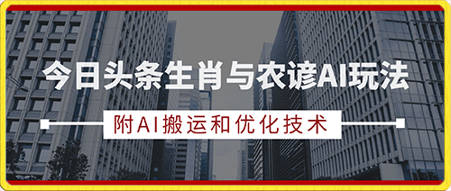 0120今日头条生肖与农谚AI玩法，蓝海类目，附AI搬运和优化技术，日入300+可副业⭐今日头条生肖与农谚AI玩法，蓝海类目，附AI搬运和优化技术，日入300 可副业【揭秘】