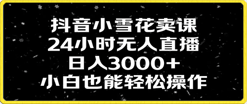 0120抖音小雪花卖课，24小时无人直播，日入3000+,小白也能轻松操作⭐抖音小雪花卖课，24小时无人直播，日入3000 ，小白也能轻松操作