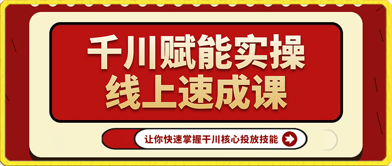 0120千川赋能实操线上速成课，让你快速掌握干川核心投放技能