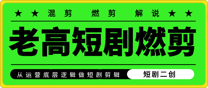 1021老高短剧剪辑学员课程合集⭐老高短剧燃剪：从运营底层逻辑做短剧剪辑