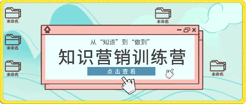 0320-知识营销训练营·实战班，从“知道到“做到”⭐知识营销训练营·实操班，从“知道”到“做到”