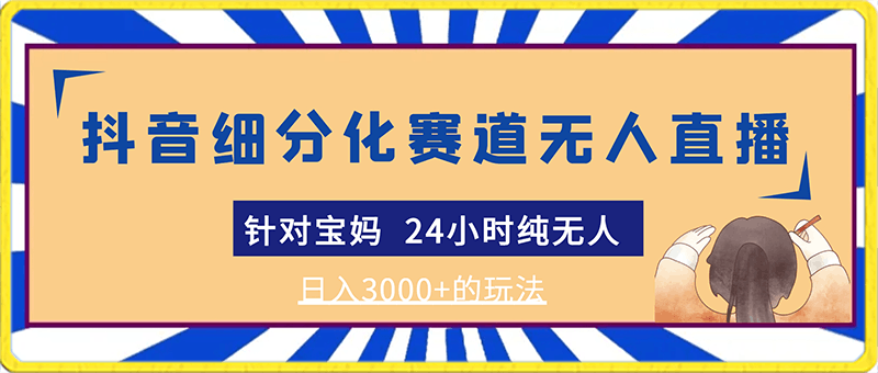 0221靠抖音细分化赛道无人直播 针对宝妈  24小时纯无人  日入3000+的玩法⭐靠抖音细分化赛道无人直播?针对宝妈  24小时纯无人  日入3000 的玩法