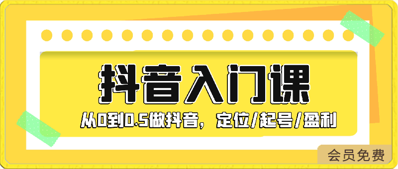 0421抖音入门课，从0到0.5做抖音，定位起号盈利（9节课）⭐抖音入门课，从0到0.5做抖音，定位/起号/盈利