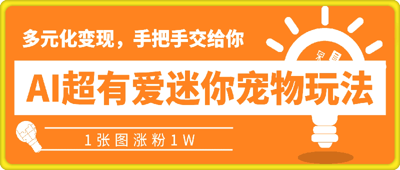 0821-AI制作超有爱迷你宠物玩法，1张图涨粉1W，多元化变现，手把手交给你【揭秘】