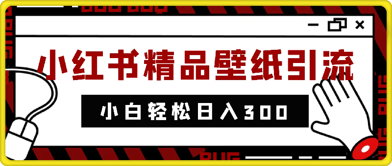 0821-2024蓝海赛道小红书精品壁纸引流新玩法，小白轻松日入300+