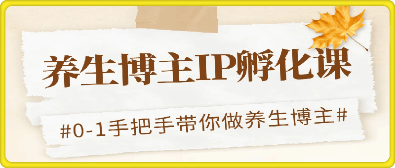 0821养生博主IP孵化课⭐养生博主ip孵化课，2024养生自媒体旗号变现