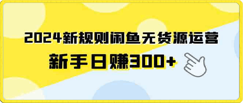 0321-2024新规则闲鱼无货源运营新手日赚300+⭐2024新规则闲鱼无货源运营，新手日赚300