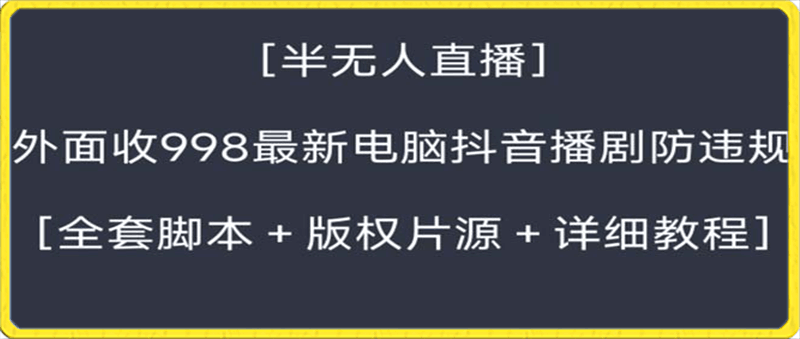 0121抖音电脑播剧教程⭐外面收998新半无人直播电脑抖音播剧防违规