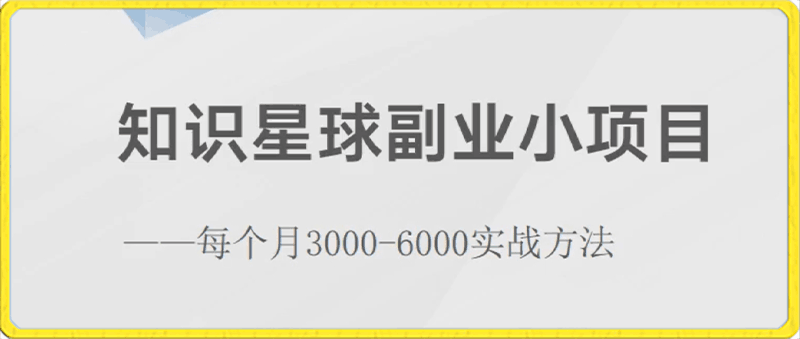 0121知识星球副业小项目：每个月3000-6000实战方法（全集）