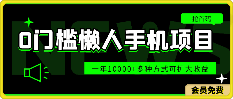 0621-0门槛懒人手机项目，每天2分钟，一年10000+多种方式可扩大收益⭐0门槛懒人手机项目，每天2分钟，一年10000 多种方式可扩大收益（抢首码）