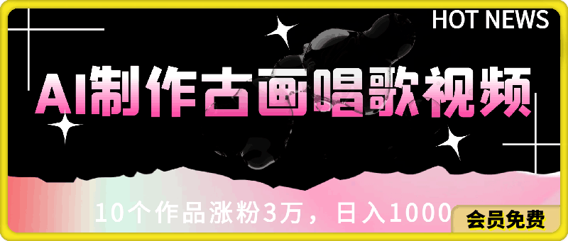 0621-AI制作古画唱歌视频，10个作品涨粉3万，日入1000+