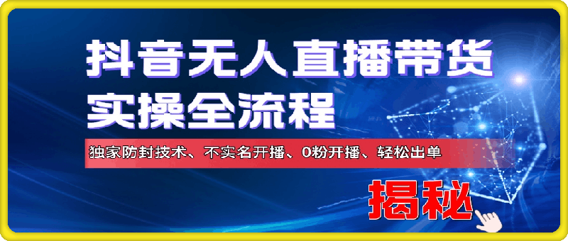 1021抖音无人直播带货实操全流程，独家防封技术、不实名开播、0粉开播、轻松出单