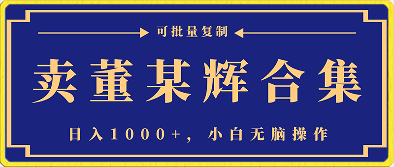 0121卖董某辉合集，日入1000+，小白无脑操作，可批量复制⭐卖董某辉合集，日入1000 ，小白无脑操作，可批量复制