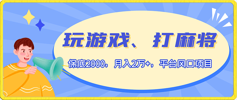 0121-玩游戏、打麻将保底2000，月入2万+，平台风口项目【揭秘】⭐玩游戏、打麻将保底2000，月入2万 ，平台风口项目