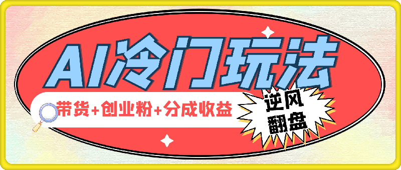 0921-AI冷门玩法，带货+创业粉+分成收益带你弯道超车，实现逆风翻盘⭐AI冷门玩法，带货 创业粉 分成收益带你弯道超车，实现逆风翻盘