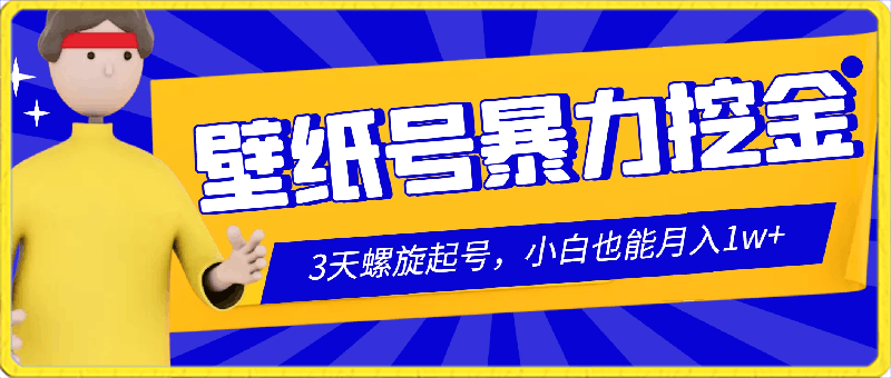 0221壁纸号暴力挖金，3天螺旋起号，小白也能月入1w+（价值998）