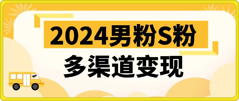 0921-2024男粉S粉多渠道变现方式轻松月入五位数