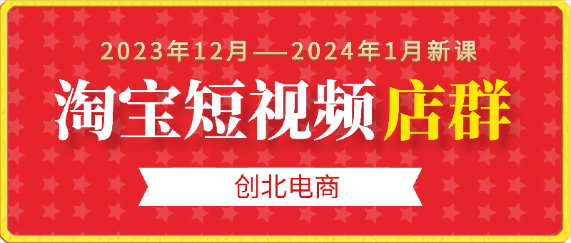 0222创北电商-淘宝短视频店群⭐创北电商-淘宝短视频店群，开店、素材、选品、剪辑