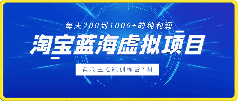 0322黄岛主《淘宝蓝海虚拟项目陪跑训练营7期》每天200到1000+的纯利润⭐黄岛主《淘宝蓝海虚拟项目陪跑训练营7期》每天200到1000 的纯利润