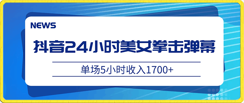 0122抖音24小时美女拳击弹幕，单场5小时收入1700+，小白也可操作，落地保姆教程⭐抖音24小时美女拳击弹幕，单场5小时收入1700 ，小白也可操作