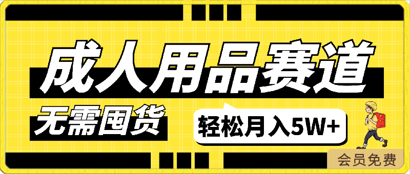 0422-成人用品，蓝海赛道，重点渠道引流教程，行业深度分析，无需囤货，轻松月入5W+【揭秘】⭐成人用品，蓝海赛道，重点渠道引流教程，行业深度分析，无需囤货，轻松月入5W 【揭秘】