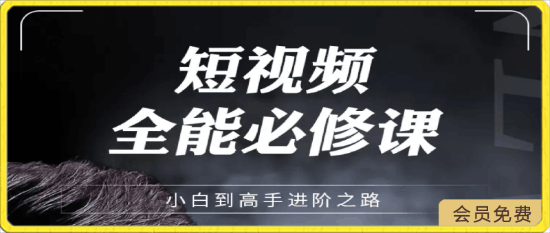 0422短视频-全能必修课程：从新手到高手进阶之路（63节视频课）⭐短视频全能必修课——小白到高手进阶之路