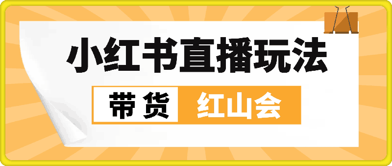 15、加餐课_4.小红书直播⭐红山会小红书直播带货玩法