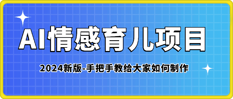 0922-2024新版AI情感育儿项目，手把手教给大家如何制作