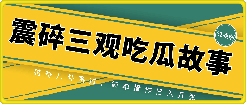 0922-震碎三观的吃瓜故事，一键生成100%过原创，猎奇八卦赛道，简单操作日入几张【揭秘】