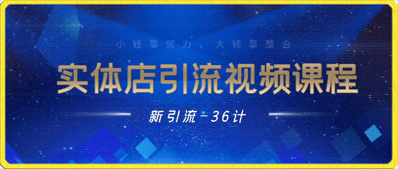 0223新引流三十六计~实体店引流视频课程⭐实体店引流视频课程，新引流-36计，小钱靠努力，大钱靠整合