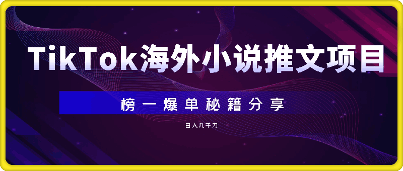 0823-TikTok海外小说推文项目，榜一爆单秘籍分享，日入几千刀