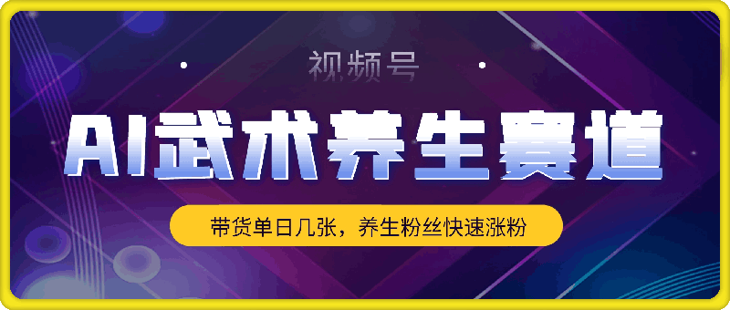 0823-视频号AI武术养生赛道，五分钟一条原创视频，带货单日几张，养生粉丝快速涨粉【揭秘】