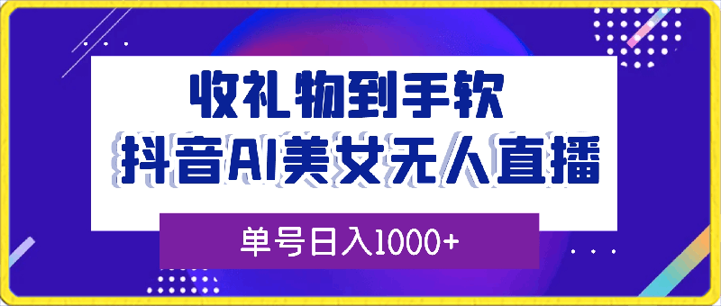 0223-抖音AI美女无人直播，收礼物到手软，单号日入1000+，保姆级教程⭐抖音AI美女无人直播，收礼物到手软，单号日入1000 ，保姆级教程