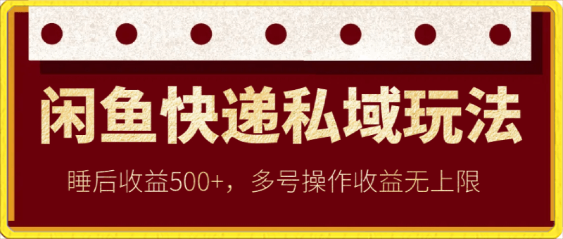 0223-闲鱼快递私域玩法，睡后收益500+，多号操作收益无上限【揭秘】⭐闲鱼快递私域玩法，睡后收益500 ，多号操作收益无上限【揭秘】