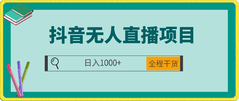 0223-外面卖1980的抖音无人直播项目，日入1000+，全程干货，小白可直接上手操作⭐外面卖1980的抖音无人直播项目，日入1000 ，全程干货，小白可直接上手操作【揭秘】