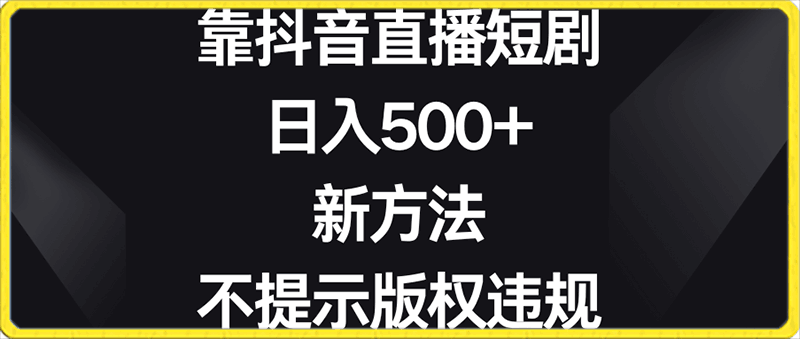 0123靠抖音直播短剧，日入500+，新方法、不提示版权违规⭐靠抖音直播短剧，日入500 ，新方法、不提示版权违规