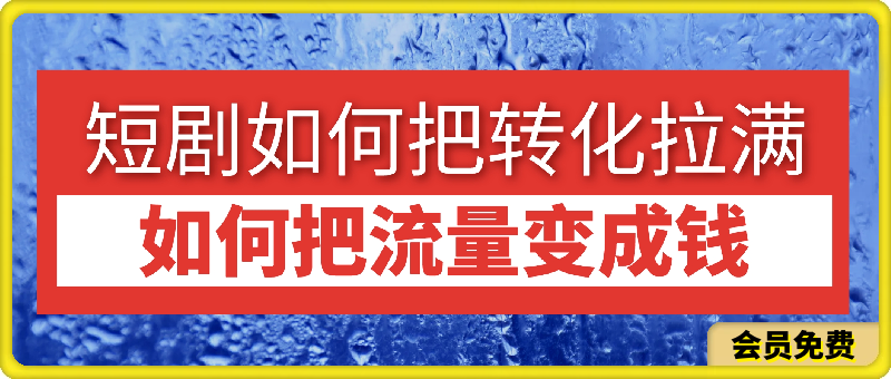 0623-短剧如何把转化拉满，如何把流量变成钱