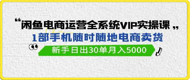 0323闲鱼电商运营全系统VIP实操课⭐闲鱼电商运营全系统VIP实战课，1部手机随时随地卖货，新手日出30单月入5000