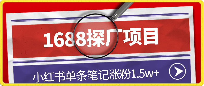 0323-1688探厂项目⭐1688探厂笔记，小红书单条笔记涨粉1.5w ，变现5w ！