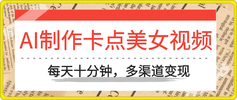 1023AI制作卡点美女视频，每天十分钟，多渠道变现【揭秘】