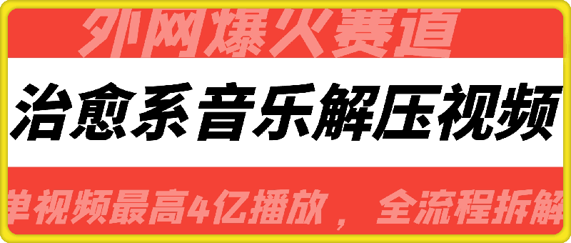 1023-外网爆火赛道，治愈系音乐解压视频，单视频最高4亿播放 ，全流程拆解【揭秘】