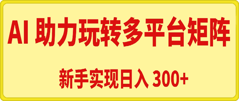 1023AI 助力，新手轻松玩转多平台矩阵，实现日入 300+