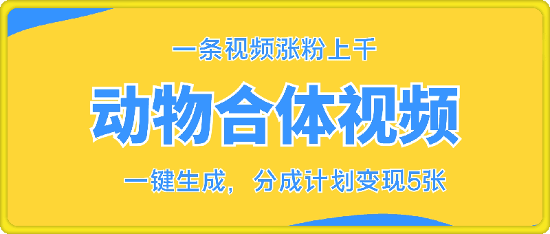 1123-动物合体视频，一条视频涨粉上千，一键生成，分成计划变现5张