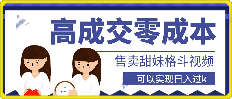 1123高成交零成本，售卖甜妹格斗视频，可以实现日入过k