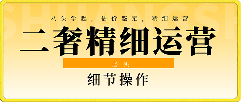 0123-二奢精细运营从头学起，估价鉴定，精细运营，细节操作