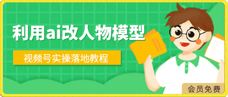 0423-2024利用ai改人物模型，视频号实操落地教程，日入200+，每天有收益⭐2024利用ai改人物模型，视频号实操落地教程，日入200 ，每天有收益